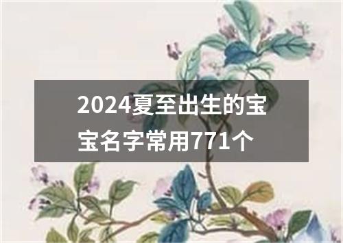 2024夏至出生的宝宝名字常用771个