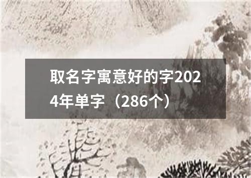 取名字寓意好的字2024年单字（286个）