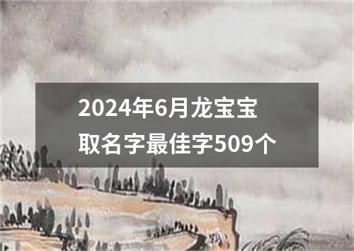 2024年6月龙宝宝取名字最佳字509个