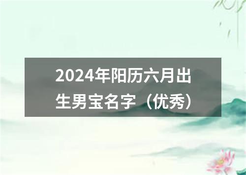 2024年阳历六月出生男宝名字（优秀）