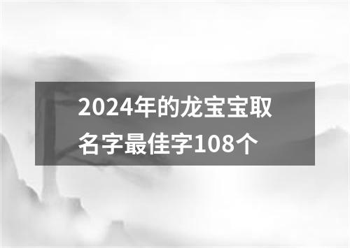 2024年的龙宝宝取名字最佳字108个