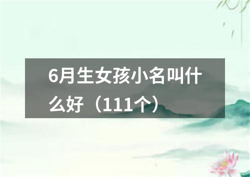 6月生女孩小名叫什么好（111个）