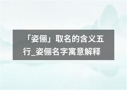 「姿俪」取名的含义五行_姿俪名字寓意解释