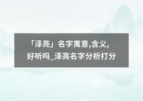 「泽亮」名字寓意,含义,好听吗_泽亮名字分析打分