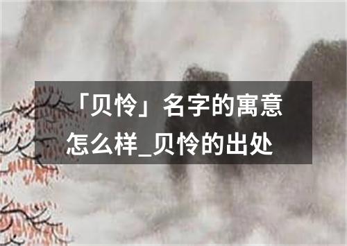 「贝怜」名字的寓意怎么样_贝怜的出处