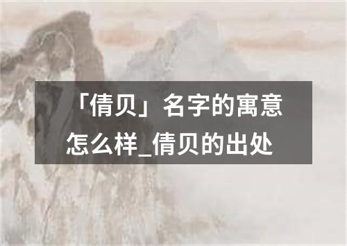 「倩贝」名字的寓意怎么样_倩贝的出处