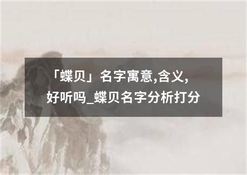 「蝶贝」名字寓意,含义,好听吗_蝶贝名字分析打分