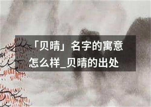 「贝晴」名字的寓意怎么样_贝晴的出处