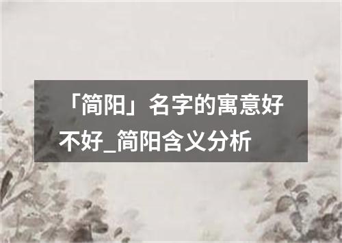 「简阳」名字的寓意好不好_简阳含义分析