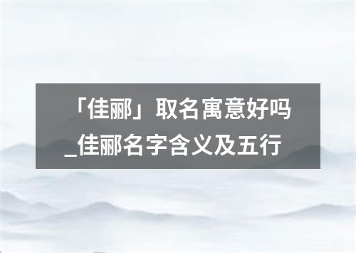 「佳郦」取名寓意好吗_佳郦名字含义及五行