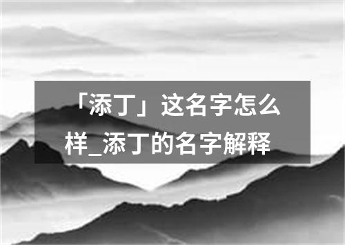 「添丁」这名字怎么样_添丁的名字解释