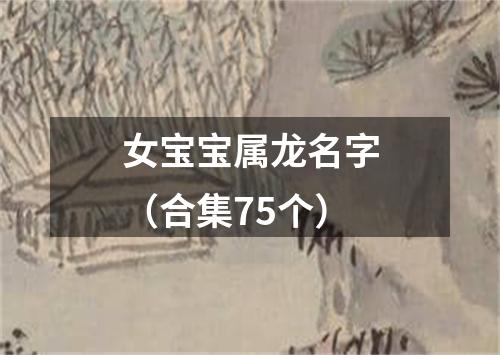 女宝宝属龙名字（合集75个）