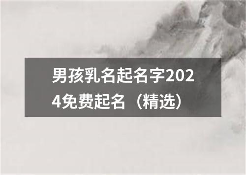 男孩乳名起名字2024免费起名（精选）