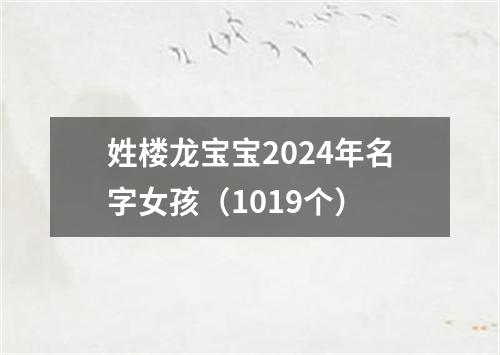 姓楼龙宝宝2024年名字女孩（1019个）