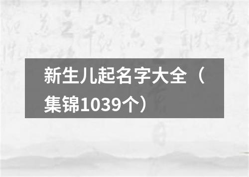 新生儿起名字大全（集锦1039个）