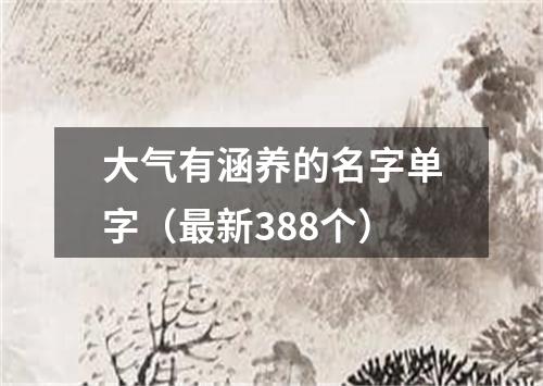 大气有涵养的名字单字（最新388个）