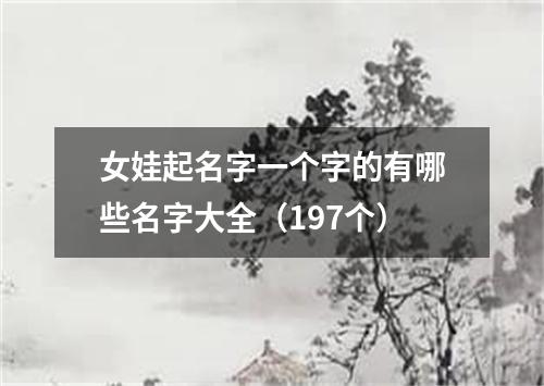 女娃起名字一个字的有哪些名字大全（197个）