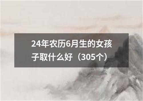 24年农历6月生的女孩子取什么好（305个）