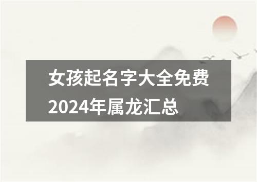 女孩起名字大全免费2024年属龙汇总