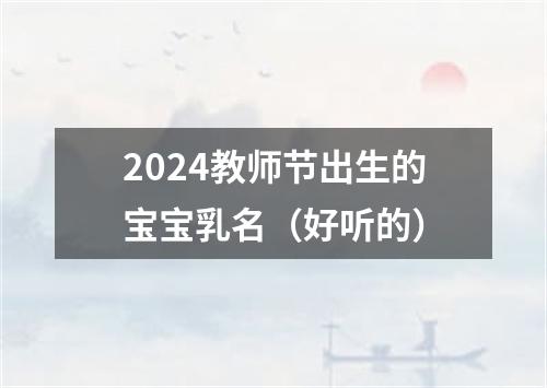 2024教师节出生的宝宝乳名（好听的）