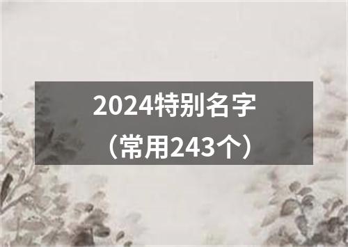 2024特别名字（常用243个）