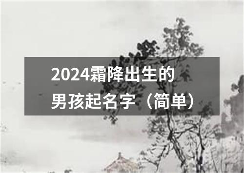 2024霜降出生的男孩起名字（简单）