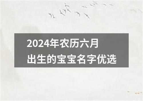 2024年农历六月出生的宝宝名字优选