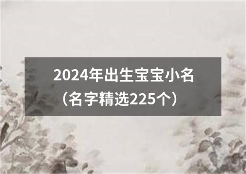 2024年出生宝宝小名（名字精选225个）