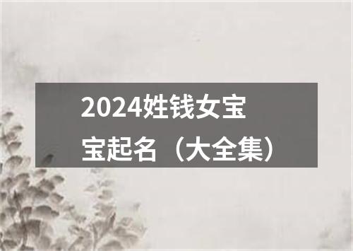 2024姓钱女宝宝起名（大全集）