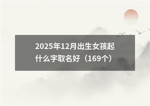 2025年12月出生女孩起什么字取名好（169个）