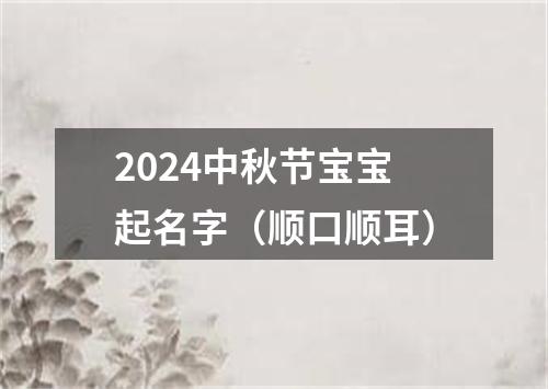 2024中秋节宝宝起名字（顺口顺耳）