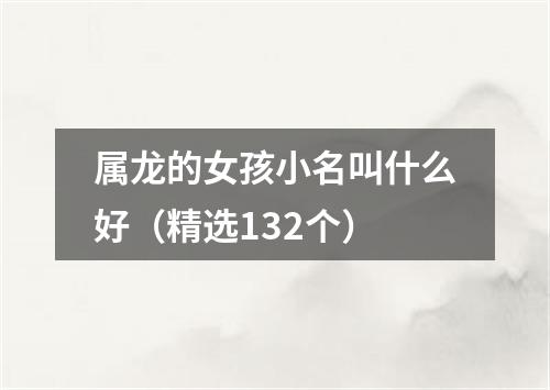 属龙的女孩小名叫什么好（精选132个）