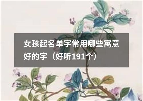 女孩起名单字常用哪些寓意好的字（好听191个）