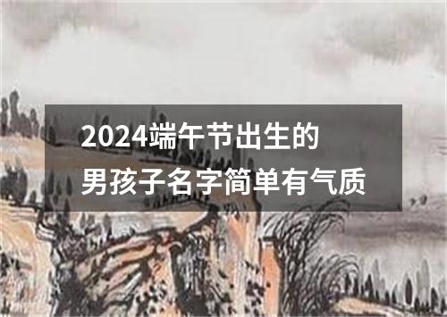 2024端午节出生的男孩子名字简单有气质