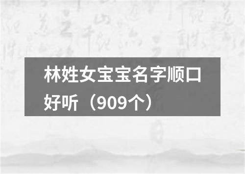 林姓女宝宝名字顺口好听（909个）