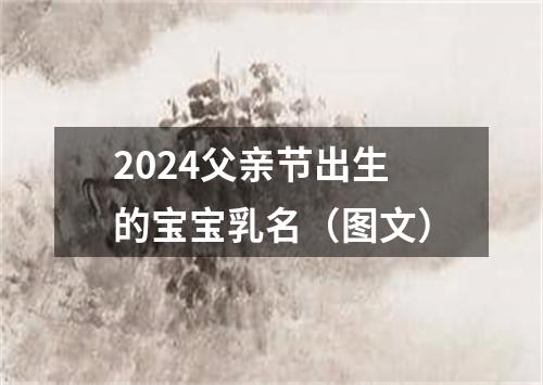 2024父亲节出生的宝宝乳名（图文）