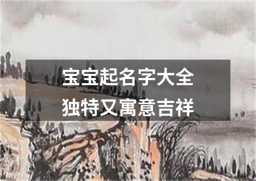 宝宝起名字大全独特又寓意吉祥