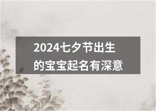 2024七夕节出生的宝宝起名有深意