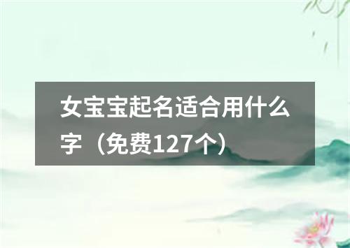 女宝宝起名适合用什么字（免费127个）