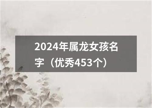 2024年属龙女孩名字（优秀453个）