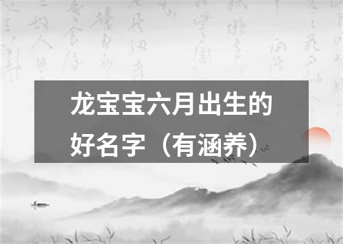 龙宝宝六月出生的好名字（有涵养）