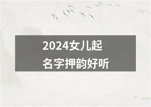 2024女儿起名字押韵好听