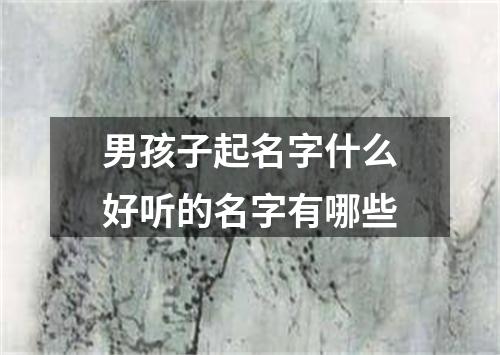 男孩子起名字什么好听的名字有哪些