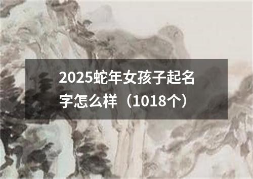 2025蛇年女孩子起名字怎么样（1018个）