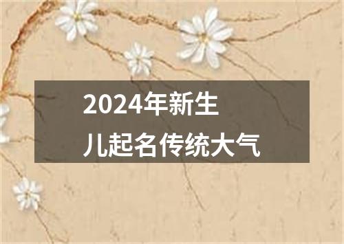 2024年新生儿起名传统大气