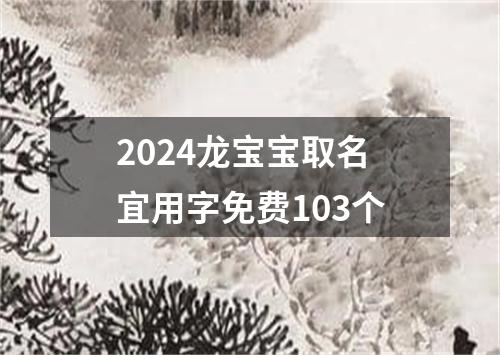 2024龙宝宝取名宜用字免费103个