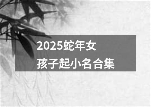 2025蛇年女孩子起小名合集