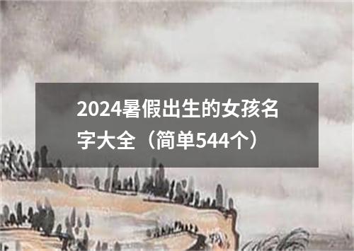 2024暑假出生的女孩名字大全（简单544个）