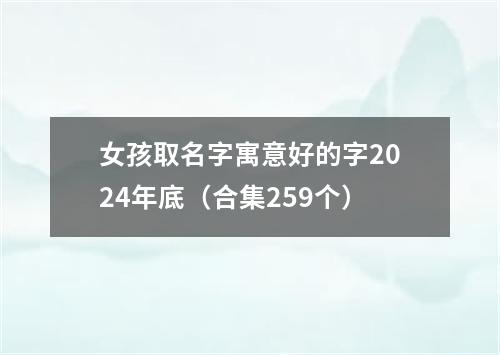 女孩取名字寓意好的字2024年底（合集259个）