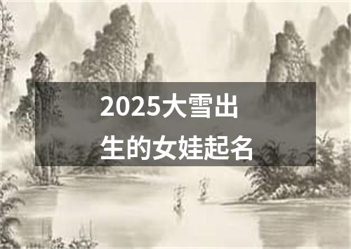 2025大雪出生的女娃起名